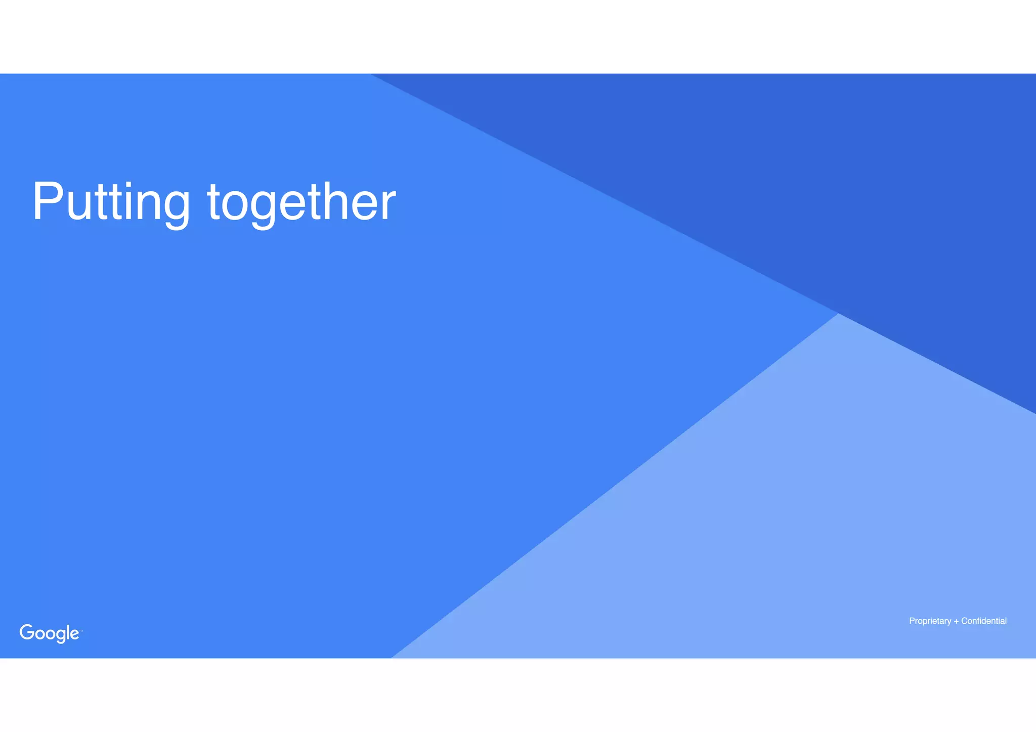 Proprietary + ConfidentialProprietary + Confidential
Proprietary + Confidential
Putting together
 