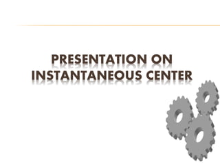 PRESENTATION ON
INSTANTANEOUS CENTER
 