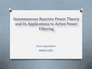 Instantaneous Reactive Power Theory and its Applications to Active Power Filtering Arun Jayendran B060110EE 