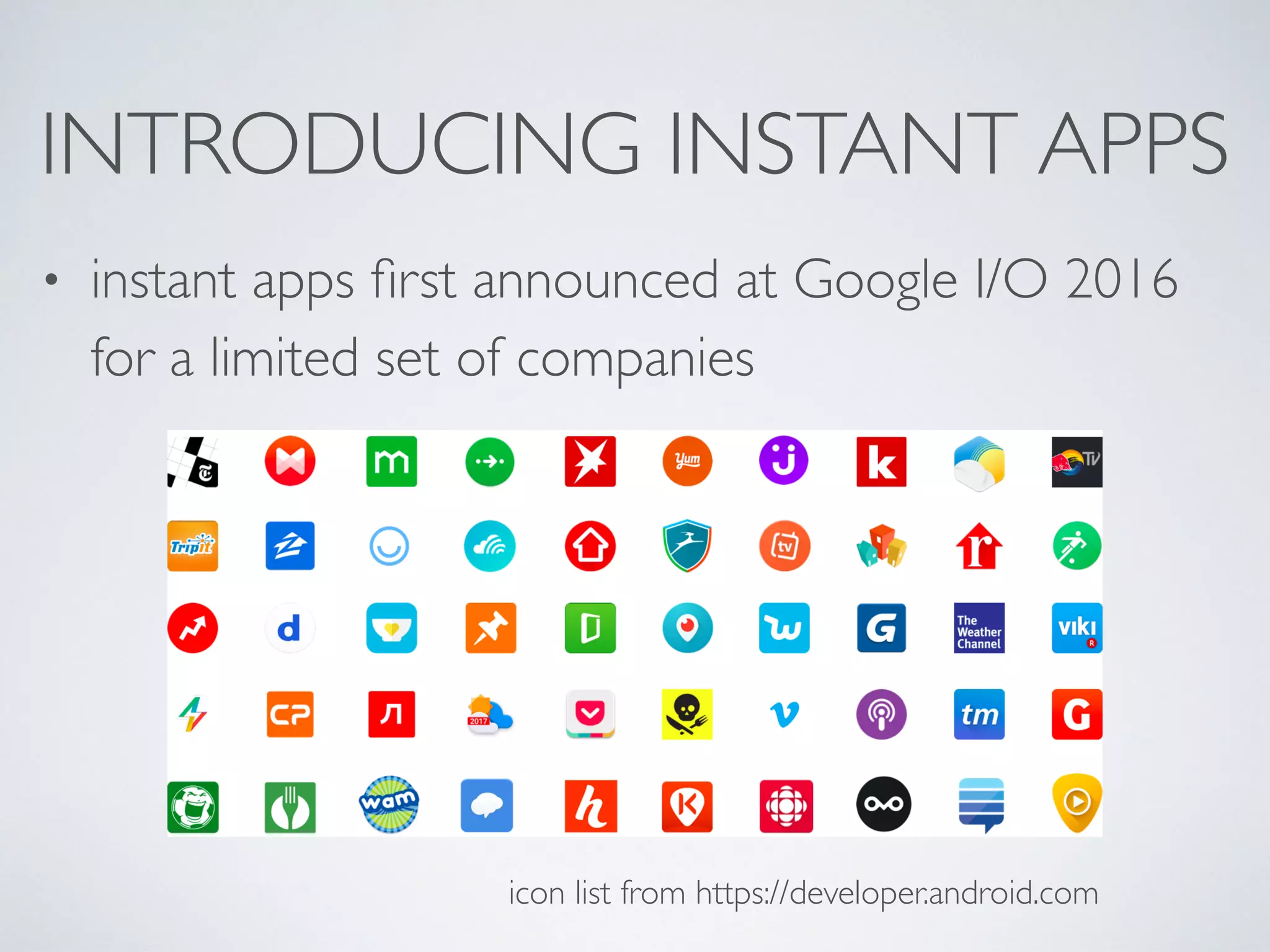 INTRODUCING INSTANT APPS
• instant apps ﬁrst announced at Google I/O 2016
for a limited set of companies
icon list from https://developer.android.com
 