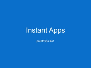 Instant Apps
potatotips #41
 