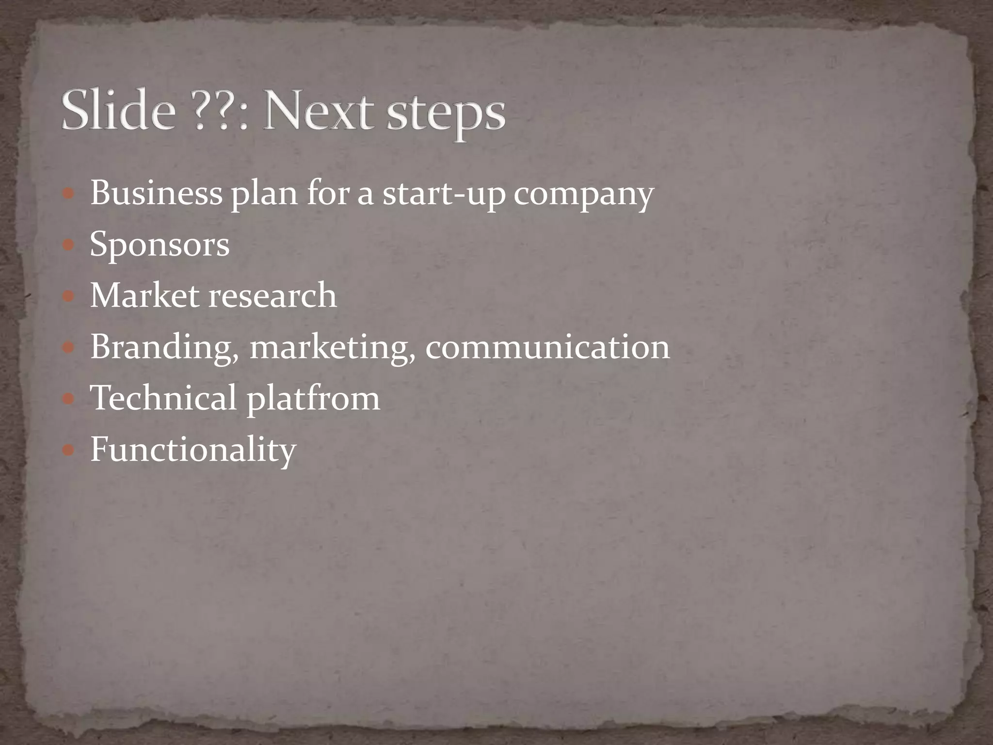 Business plan for a start-upcompanySponsorsMarket research Branding, marketing, communicationTechnicalplatfromFunctionalitySlide ??: Next steps