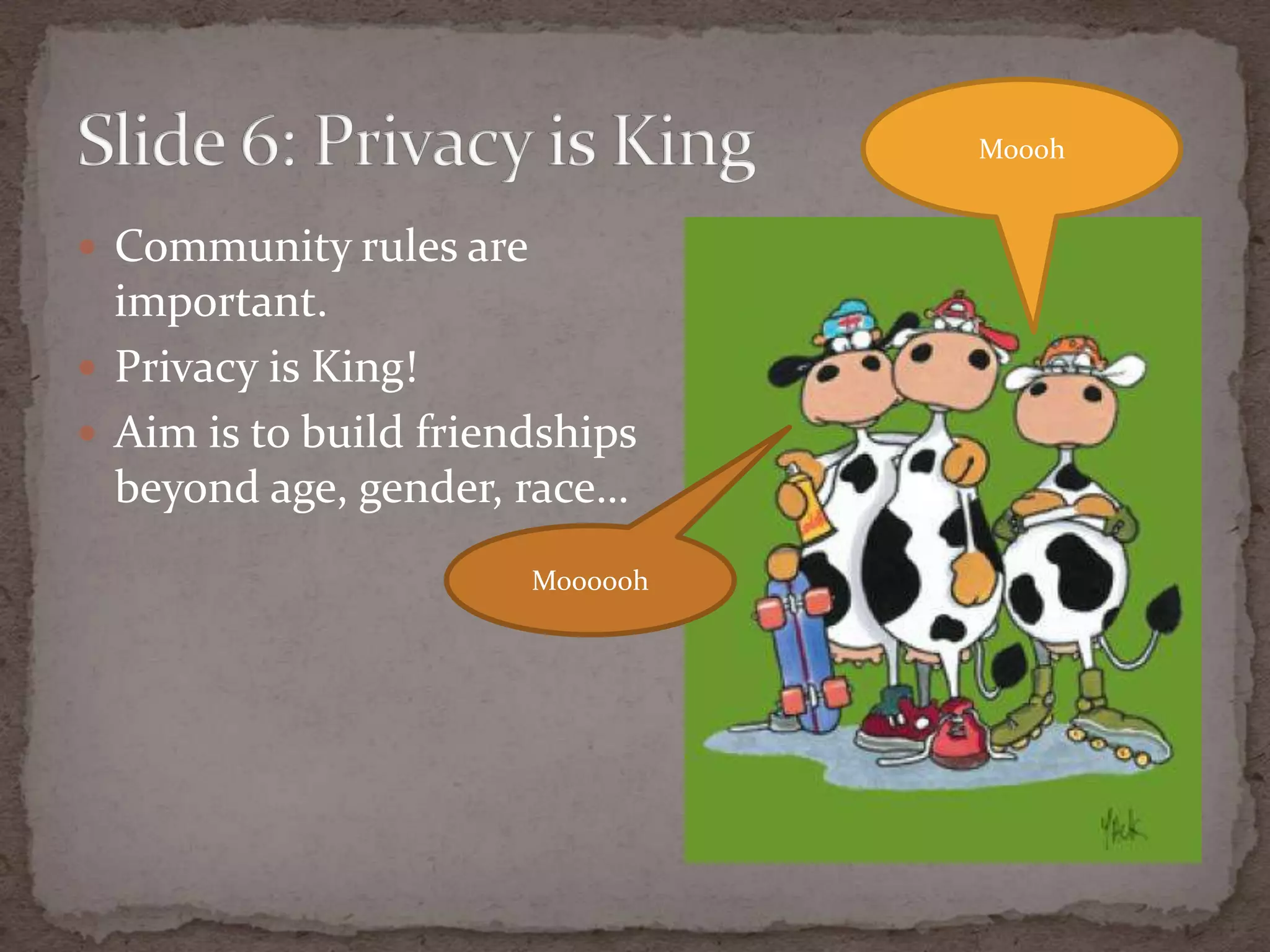 Community rules are important.Privacy is King!Aim is to buildfriendshipsbeyond age, gender, race…Slide 6: Privacy is KingMooohMoooooh