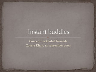 Concept for Global Nomads Zayera Khan, 14 september 2009 Instantbuddies 