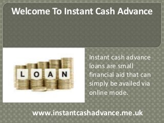 Welcome To Instant Cash Advance
Instant cash advance
loans are small
financial aid that can
simply be availed via
online mode.
www.instantcashadvance.me.uk
 