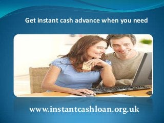 Get instant cash advance when you need

www.instantcashloan.org.uk

 