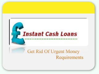Get Rid Of Urgent Money
Requirements
 
