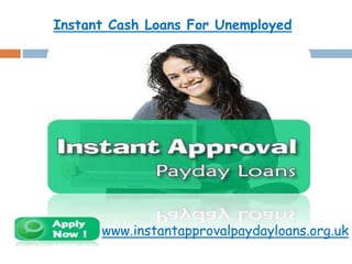 Instant Cash Loans For Unemployed 
www.instantapprovalpaydayloans.org.uk 
 