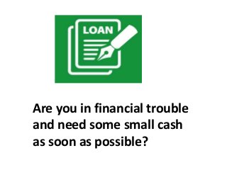 Are you in financial trouble
and need some small cash
as soon as possible?
 