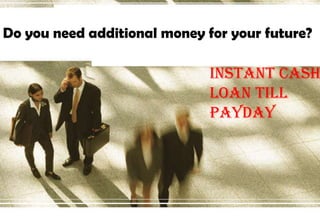 Instant Cash
Loan Till
Payday
Do you need additional money for your future?
 