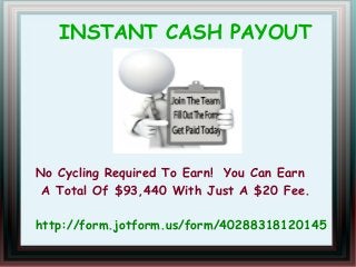 INSTANT CASH PAYOUT

No Cycling Required To Earn! You Can Earn
A Total Of $93,440 With Just A $20 Fee.
http://form.jotform.us/form/40288318120145

 