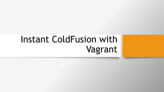 Instant ColdFusion with
Vagrant
 