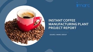 INSTANT COFFEE
MANUFACTURING PLANT
PROJECT REPORT
SOURCE: IMARC GROUP
 