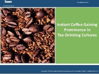 Imarc
www.imarcgroup.com
Consulting Services
Copyright © 2016 International Market Analysis Research & Consulting (IMARC). All Rights Reserved
Instant Coffee Gaining
Prominence in
Tea-Drinking Cultures
 