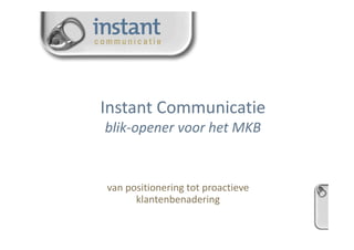 Instant Communicatie 
blik-opener voor het MKB 
van positionering tot proactieve 
klantenbenadering 
 