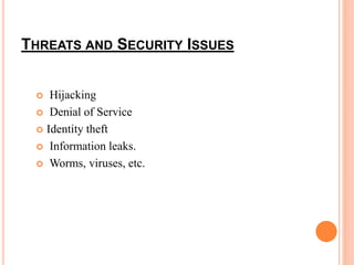 THREATS AND SECURITY ISSUES 
 Hijacking 
 Denial of Service 
 Identity theft 
 Information leaks. 
 Worms, viruses, etc. 
 