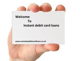 Welcome
To
Instant debit card loans
www.samedaydebitcardloans.co.uk
 