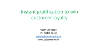 Instant gratification to win
customer loyalty
Rajesh Venugopal
+91 98460 06416
rajeshv@customerline.in
www.customerline.in
 