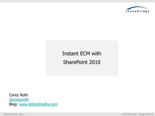 Instant ECM with SharePoint 2010 Corey Roth @coreyroth Blog: www.dotnetmafia.com 