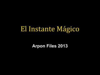 El Instante Mágico
Arpon Files 2013Arpon Files 2013
 