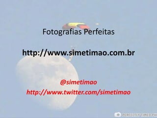 Fotografias Perfeitashttp://www.simetimao.com.br @simetimao http://www.twitter.com/simetimao 