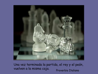 Una vez terminada la partida, el rey y el peón, vuelven a la misma caja. Proverbio Italiano 