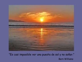 “ Es casi imposible ver una puesta de sol y no soñar.” Bern Williams 