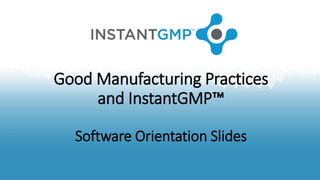 Good Manufacturing Practices
and InstantGMP™
Software Orientation Slides
 
