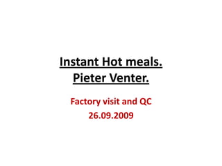 Instant Hot meals.Pieter Venter. Factory visit and QC 26.09.2009  