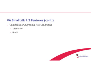 VA Smalltalk 9.2 Features (cont.)
› Compression/Streams New Additions
› ZStandard
› Brotli
 