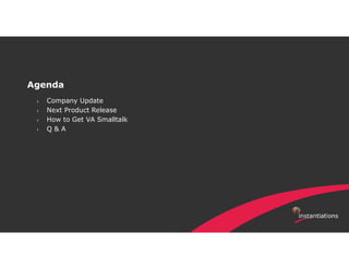 › Company Update
› Next Product Release
› How to Get VA Smalltalk
› Q & A
Agenda
 