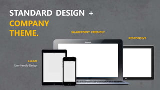 STANDARD DESIGN +
COMPANY
THEME.
CLEAN
Userfriendly Design
SHAREPOINT FRIENDLY
RESPONSIVE
 