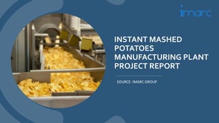 INSTANT MASHED
POTATOES
MANUFACTURING PLANT
PROJECT REPORT
SOURCE: IMARC GROUP
 