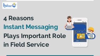 4 Reasons
Instant Messaging
Plays Important Role
in Field Service
 