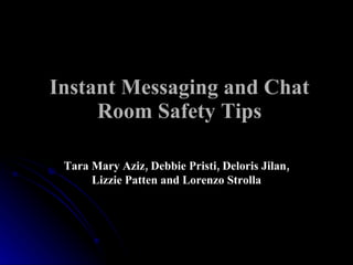 Instant Messaging and Chat Room Safety Tips Tara Mary Aziz, Debbie Pristi, Deloris Jilan, Lizzie Patten and Lorenzo Strolla 