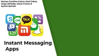 Instant Messaging
Apps
Names: Caroline Castro, Kael Cobos,
Jorge Almeida, Josue Franco &
Ayrton Quirole
 