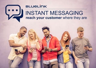 reach your customer where they are
INSTANT MESSAGING
 