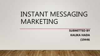 INSTANT MESSAGING
MARKETING
SUBMITTED BY
KALIKA HADA
(19446)
 