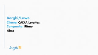 Campanha: Ritmo
Borghi/Lowe
Cliente: CAIXA Loterias
Filme
 