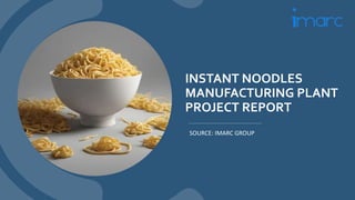 INSTANT NOODLES
MANUFACTURING PLANT
PROJECT REPORT
SOURCE: IMARC GROUP
 