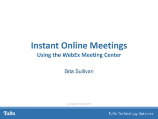 Instant Online Meetings
Using the WebEx Meeting Center
Bria Sullivan
Last Updated: October 2017
 