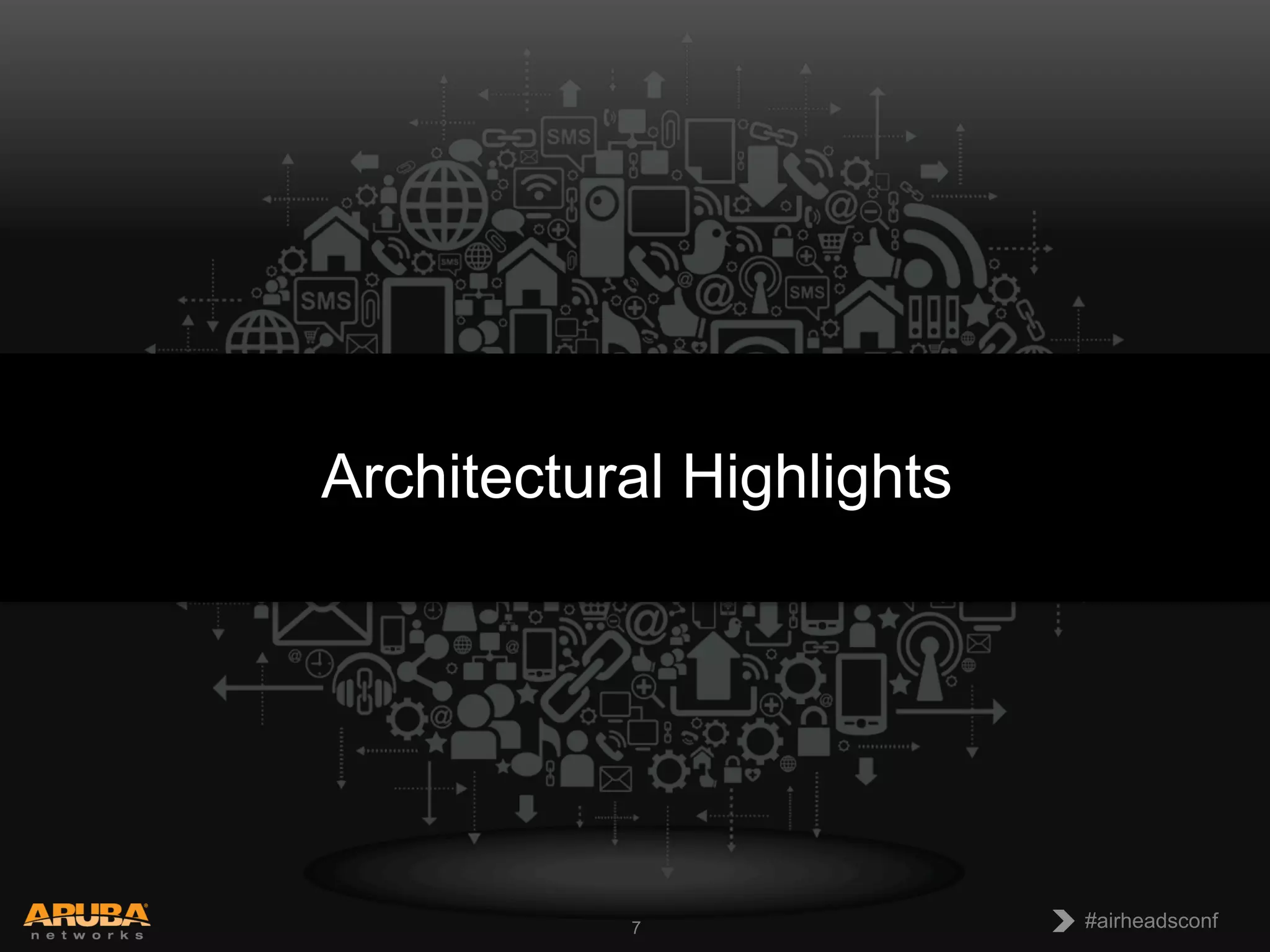 CONFIDENTIAL
© Copyright 2013. Aruba Networks, Inc.
All rights reserved 7 #airheadsconf#airheadsconf7
Architectural Highlights
 