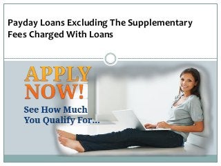 Payday Loans Excluding The Supplementary
Fees Charged With Loans
 