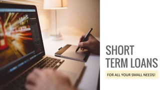 SHORT
TERM LOANS
FOR ALL YOUR SMALL NEEDS!
 