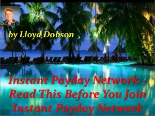 Instant Payday Network –
Read This Before You Join
Instant Payday Network
by Lloyd Dobson
 
