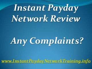 Instant Payday
Network Review
Any Complaints?
www.InstantPaydayNetworkTraining.info
 