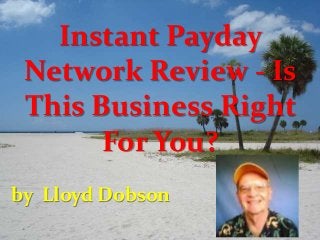 Instant Payday
Network Review - Is
This Business Right
For You?
by Lloyd Dobson
 