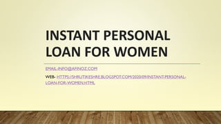 INSTANT PERSONAL
LOAN FOR WOMEN
EMAIL-INFO@AFINOZ.COM
WEB- HTTPS://SHRUTIKESHRE.BLOGSPOT.COM/2020/09/INSTANT-PERSONAL-
LOAN-FOR-WOMEN.HTML
 