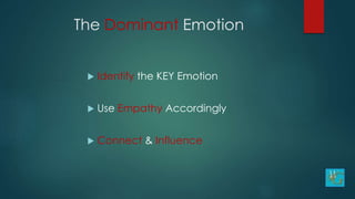 The Dominant Emotion
 Identify the KEY Emotion
 Use Empathy Accordingly
 Connect & Influence
 