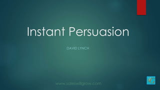 Instant Persuasion
DAVID LYNCH
www.saleswillgrow.com
 